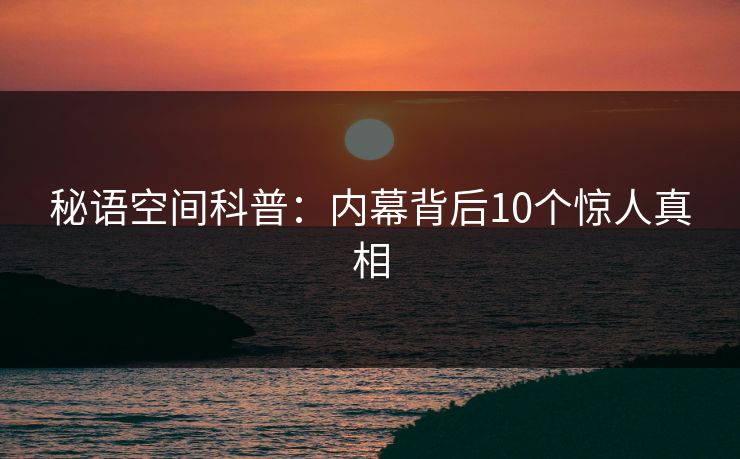 秘语空间科普：内幕背后10个惊人真相